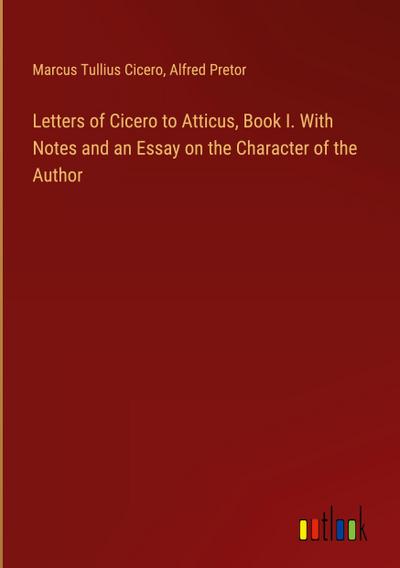 Letters of Cicero to Atticus, Book I. With Notes and an Essay on the Character of the Author