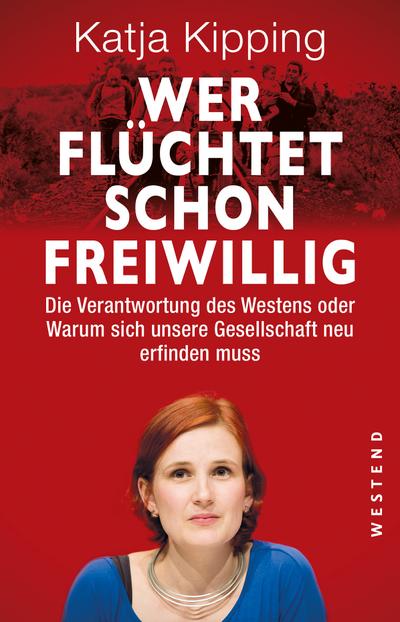 Wer flüchtet schon freiwillig?: Die Verantwortung des Westens oder warum sich unsere Gesellschaft neu erfinden muss