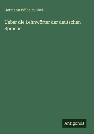 Ueber die Lehnwörter der deutschen Sprache