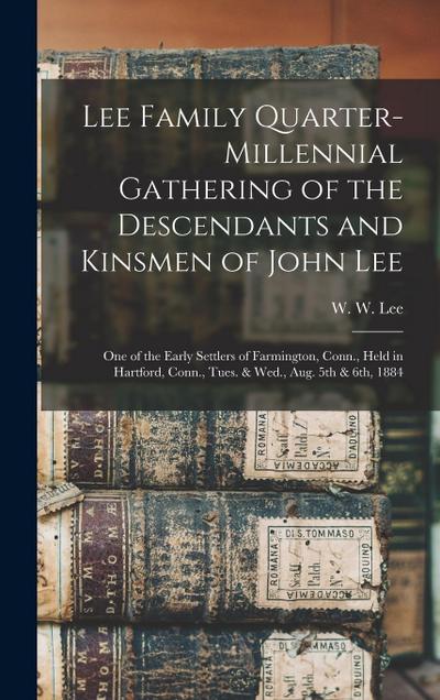 Lee Family Quarter-millennial Gathering of the Descendants and Kinsmen of John Lee: One of the Early Settlers of Farmington, Conn., Held in Hartford