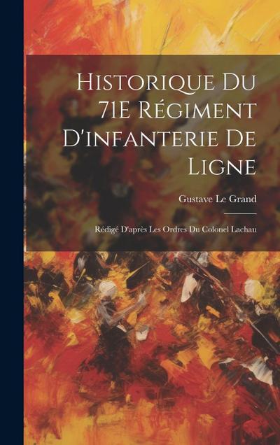 Historique Du 71E Régiment D’infanterie De Ligne: Rédigé D’après Les Ordres Du Colonel Lachau