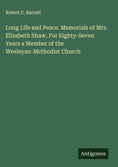 Long Life and Peace. Memorials of Mrs. Elizabeth Shaw, For Eighty-Seven Years a Member of the Wesleyan-Methodist Church