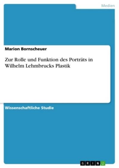 Zur Rolle und Funktion des Porträts in Wilhelm Lehmbrucks Plastik