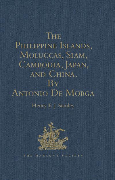 The Philippine Islands, Moluccas, Siam, Cambodia, Japan, and China, at the Close of the Sixteenth Century, by Antonio De Morga