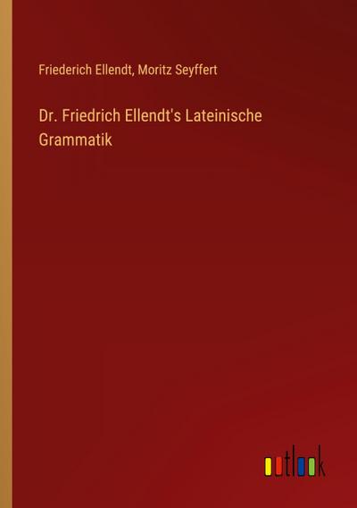 Dr. Friedrich Ellendt’s Lateinische Grammatik