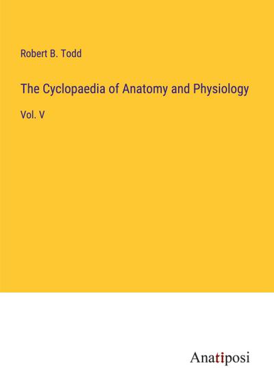 The Cyclopaedia of Anatomy and Physiology
