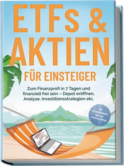 ETFs & Aktien für Einsteiger: Zum Finanzprofi in 7 Tagen und finanziell frei sein - Depot eröffnen, Analyse, Investitionsstrategien etc. - inkl. Persönlichkeitstest, Spar- und Investmentchallenge