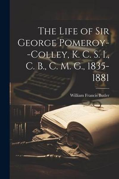 The Life of Sir George Pomeroy--Colley, K. C. S. I., C. B., C. M. G., 1835-1881
