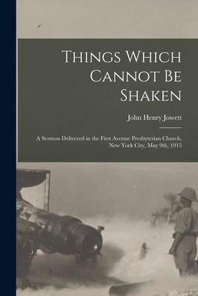 Things Which Cannot Be Shaken: a Sermon Delivered in the First Avenue Presbyterian Church, New York City, May 9th, 1915
