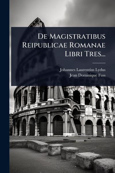De Magistratibus Reipublicae Romanae Libri Tres...