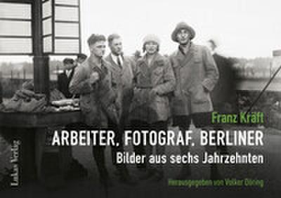 Franz Kräft - Arbeiter, Fotograf, Berliner