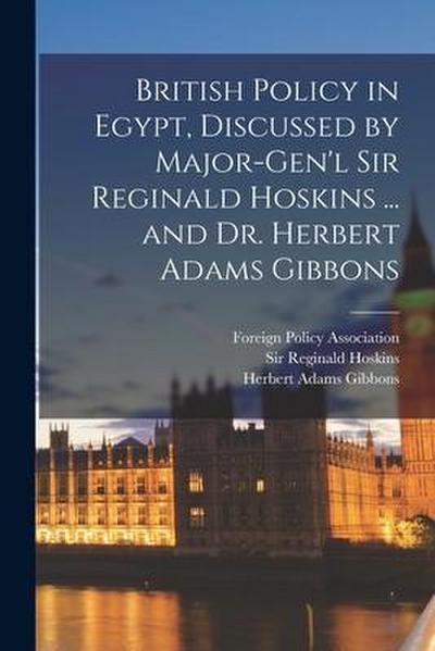 British Policy in Egypt, Discussed by Major-Gen’l Sir Reginald Hoskins ... and Dr. Herbert Adams Gibbons