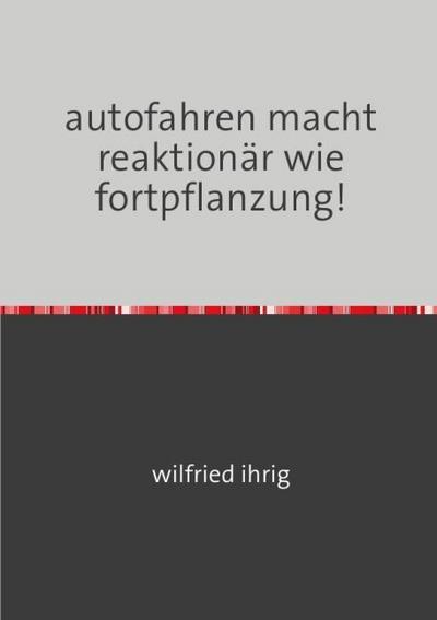 autofahren macht reaktionär wie fortpflanzung!