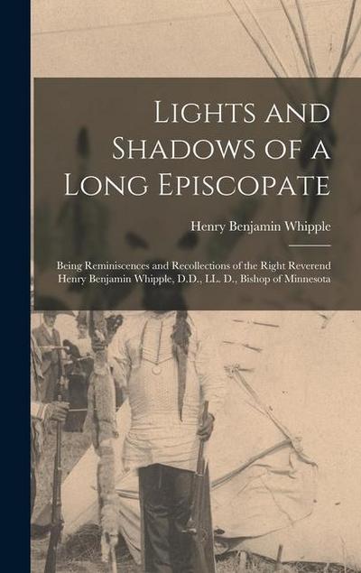 Lights and Shadows of a Long Episcopate; Being Reminiscences and Recollections of the Right Reverend Henry Benjamin Whipple, D.D., LL. D., Bishop of Minnesota