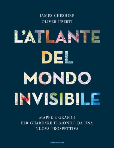 L’ atlante del mondo invisibile. Mappe e grafici per guardare il mondo da una nuova prospettiva