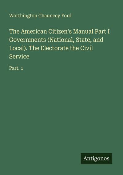 The American Citizen’s Manual Part I Governments (National, State, and Local). The Electorate the Civil Service