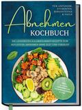 Abnehmen Kochbuch für Anfänger, Studenten, Berufstätige & Faule: Die leckersten kalorienarmen Rezepte zum intuitiven Abnehmen ohne Diät und Verzicht - inkl. 30-Tage-Abnehmplan, Saisonkalender u.v.m.