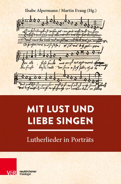 Mit Lust und Liebe singen: Lutherlieder in Porträts