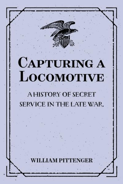 Capturing a Locomotive: A History of Secret Service in the Late War.