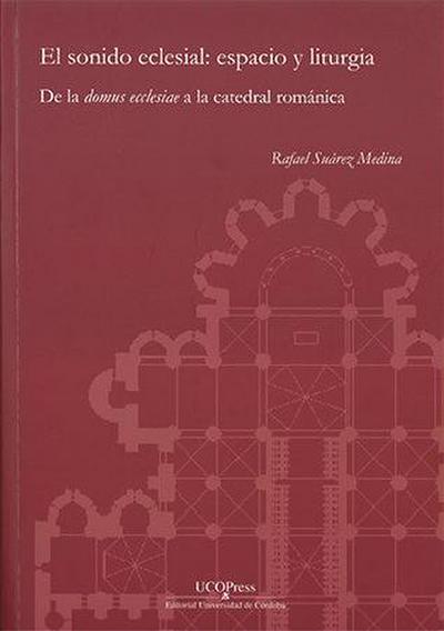El sonido eclesial : espacio y liturgia : de la "domus eclessiae" a la catedral románica