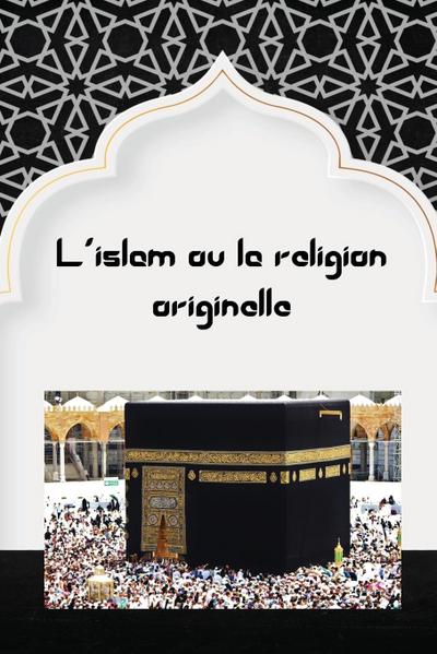 L'islam ou la religion originelle - Abdullah Baaz