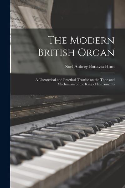 The Modern British Organ; a Theoretical and Practical Treatise on the Tone and Mechanism of the King of Instruments