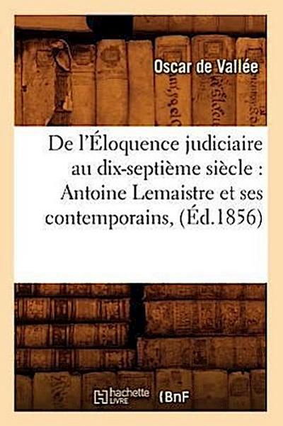 de l’Éloquence Judiciaire Au Dix-Septième Siècle: Antoine LeMaistre Et Ses Contemporains, (Éd.1856)