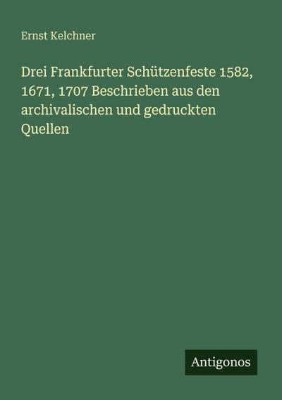 Drei Frankfurter Schützenfeste 1582, 1671, 1707 Beschrieben aus den archivalischen und gedruckten Quellen