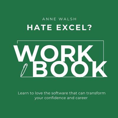 Hate Excel? Workbook. Learn to love the software that can tranform your confidence and career