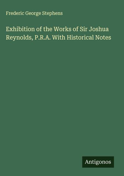 Exhibition of the Works of Sir Joshua Reynolds, P.R.A. With Historical Notes