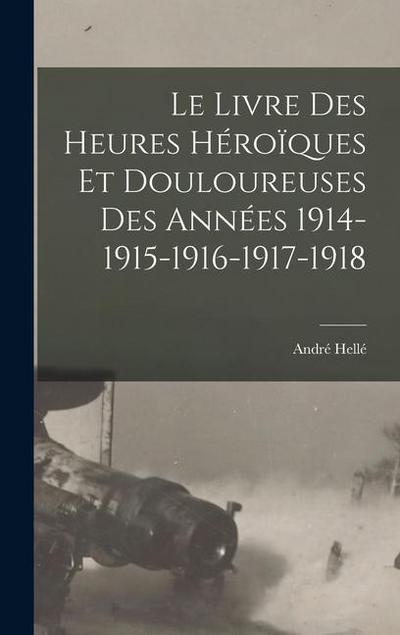 Le livre des heures héroïques et douloureuses des années 1914-1915-1916-1917-1918