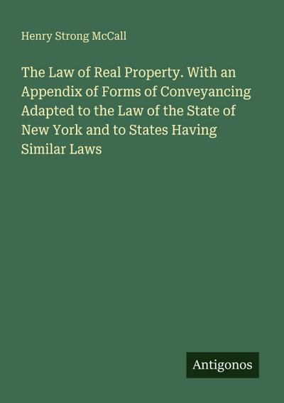 The Law of Real Property. With an Appendix of Forms of Conveyancing Adapted to the Law of the State of New York and to States Having Similar Laws