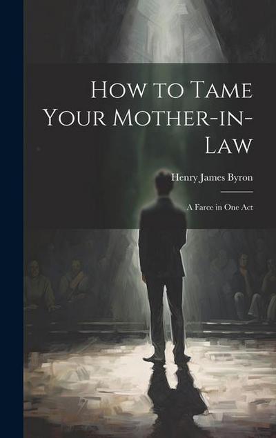 How to Tame Your Mother-in-law; a Farce in one Act