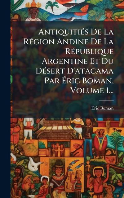 AntiquitiÃ(c)s De La RÃ(c)gion Andine De La RÃ(c)publique Argentine Et Du DÃ(c)sert D’atacama Par Ã&#137;ric Boman, Volume 1...