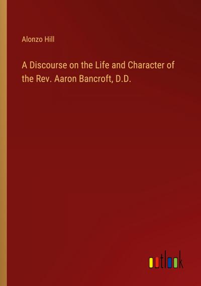 A Discourse on the Life and Character of the Rev. Aaron Bancroft, D.D.