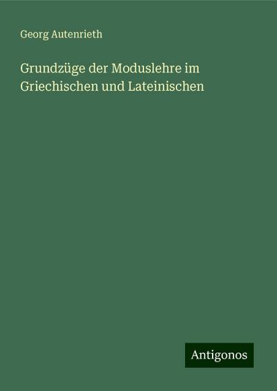 Autenrieth, G: Grundzüge der Moduslehre im Griechischen und