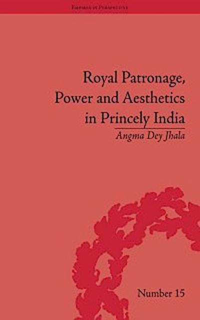 Royal Patronage, Power and Aesthetics in Princely India
