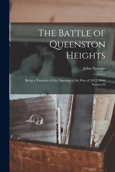 The Battle of Queenston Heights: Being a Narrative of the Opening of the War of 1812, With Notices O