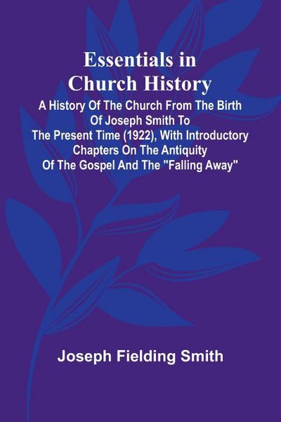 Essentials In Church History; A History Of The Church From The Birth Of Joseph Smith To The Present Time (1922), With Introductory Chapters On The Antiquity Of The Gospel And The "Falling Away"