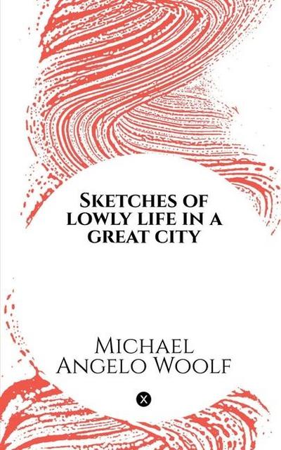 Sketches of lowly life in a great city