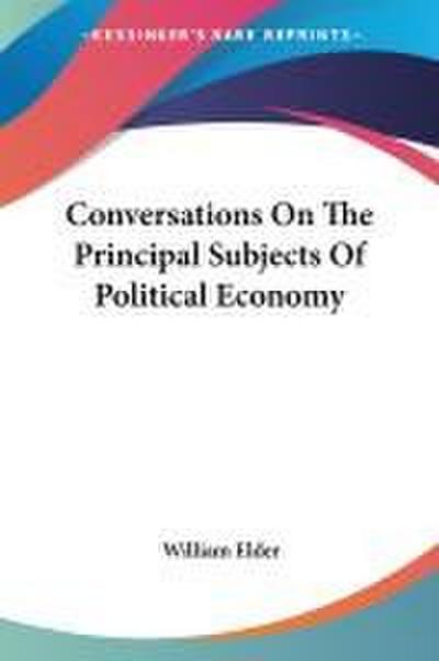 Conversations On The Principal Subjects Of Political Economy