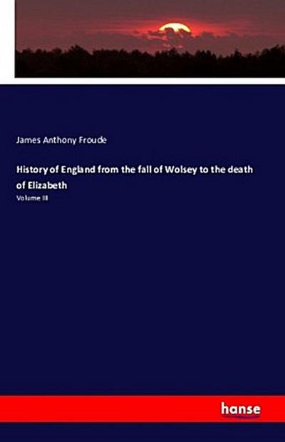 History of England from the fall of Wolsey to the death of Elizabeth