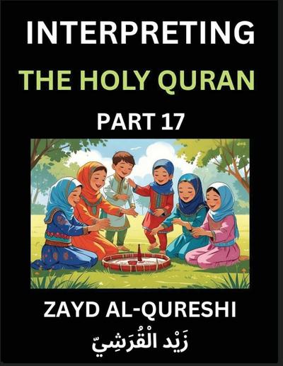 Interpreting The Holy Quran (Part 17)- Divine Lessons for Kids, Young and Adults, Essays on Divine Guidance Philosophy, Spiritualism and Human Understanding, Illuminating the Path, Reflective Essays on the Quran’s Wisdom, Divine Words, Human Hearts, Islam