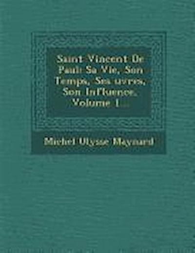 Saint Vincent de Paul: Sa Vie, Son Temps, Ses Uvres, Son Influence, Volume 1...