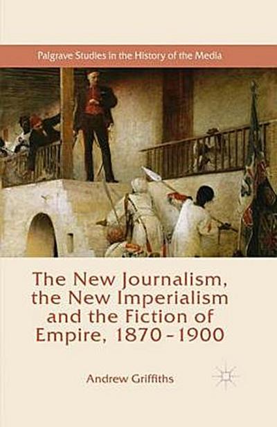 The New Journalism, the New Imperialism and the Fiction of Empire, 1870-1900