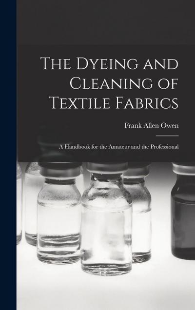 The Dyeing and Cleaning of Textile Fabrics: A Handbook for the Amateur and the Professional