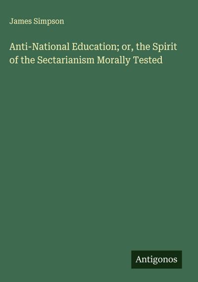 Anti-National Education; or, the Spirit of the Sectarianism Morally Tested