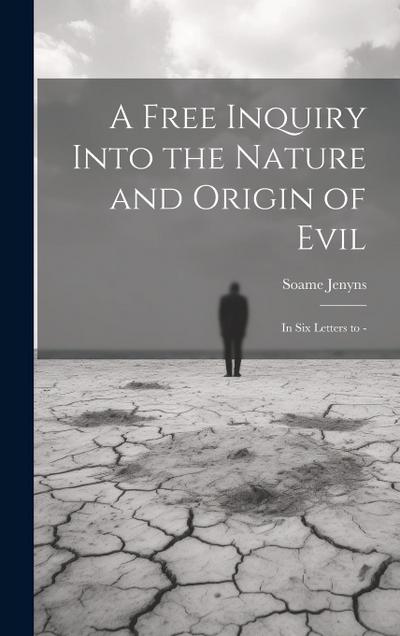 A Free Inquiry Into the Nature and Origin of Evil: In Six Letters to