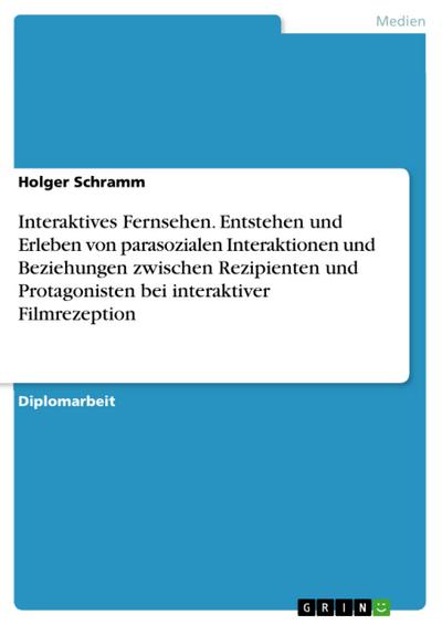 Interaktives Fernsehen: Mittendrin statt nur dabei? Zum Entstehen und Erleben von parasozialen Interaktionen und Beziehungen zwischen Rezipienten und Protagonisten bei interaktiver Filmrezeption