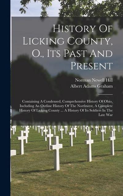 History Of Licking County, O., Its Past And Present: Containing A Condensed, Comprehensive History Of Ohio, Including An Outline History Of The Northw